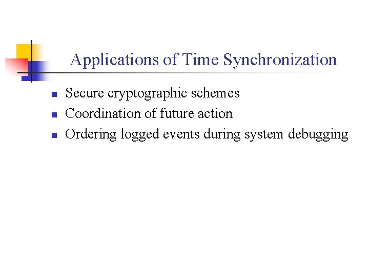 Applications of Time Synchronization n Secure cryptographic schemes Coordination of future action Ordering logged