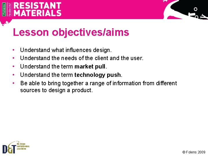 Lesson objectives/aims • • • Understand what influences design. Understand the needs of the