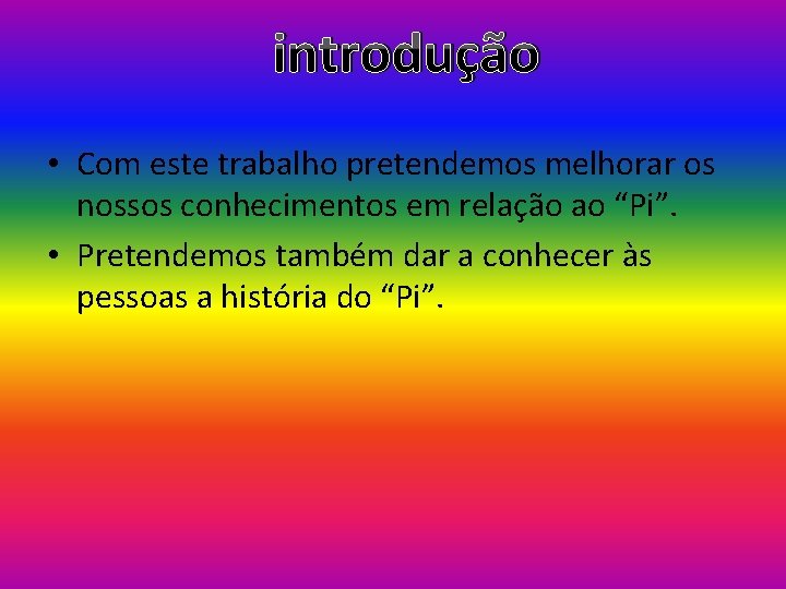 introdução • Com este trabalho pretendemos melhorar os nossos conhecimentos em relação ao “Pi”.