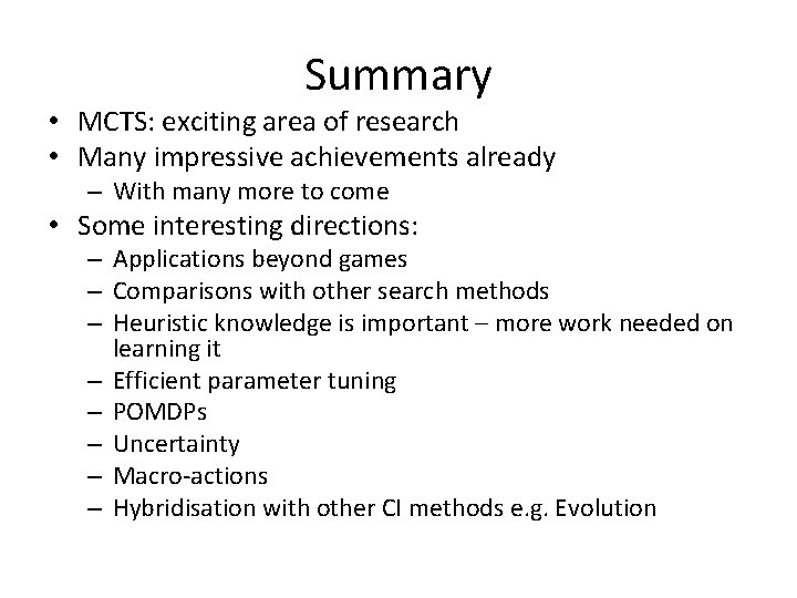 Summary • MCTS: exciting area of research • Many impressive achievements already – With