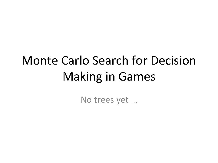 Monte Carlo Search for Decision Making in Games No trees yet … 