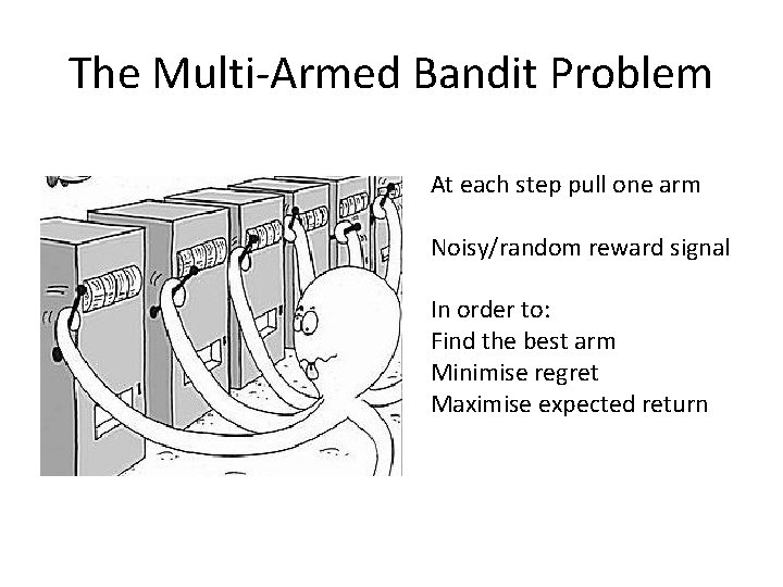 The Multi-Armed Bandit Problem At each step pull one arm Noisy/random reward signal In