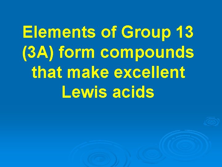Elements of Group 13 (3 A) form compounds that make excellent Lewis acids 