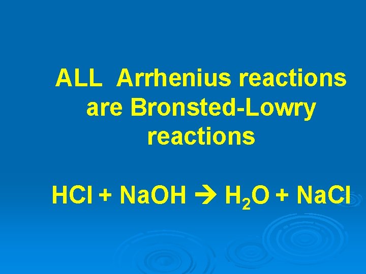 ALL Arrhenius reactions are Bronsted-Lowry reactions HCl + Na. OH H 2 O +