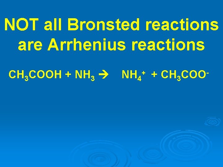 NOT all Bronsted reactions are Arrhenius reactions CH 3 COOH + NH 3 NH