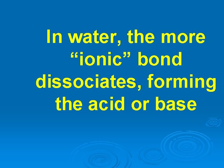 In water, the more “ionic” bond dissociates, forming the acid or base 
