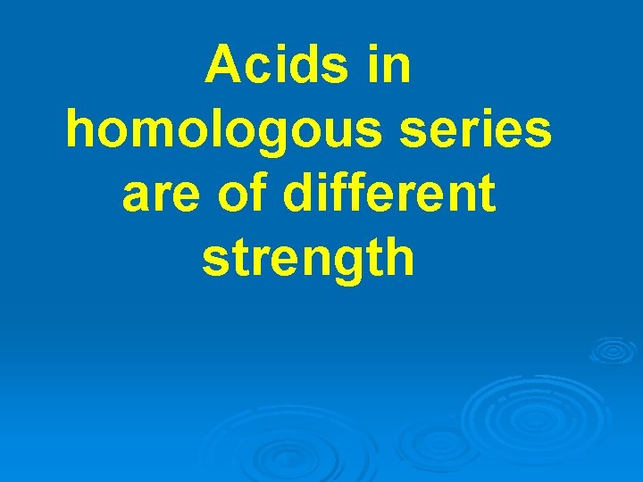 Acids in homologous series are of different strength 