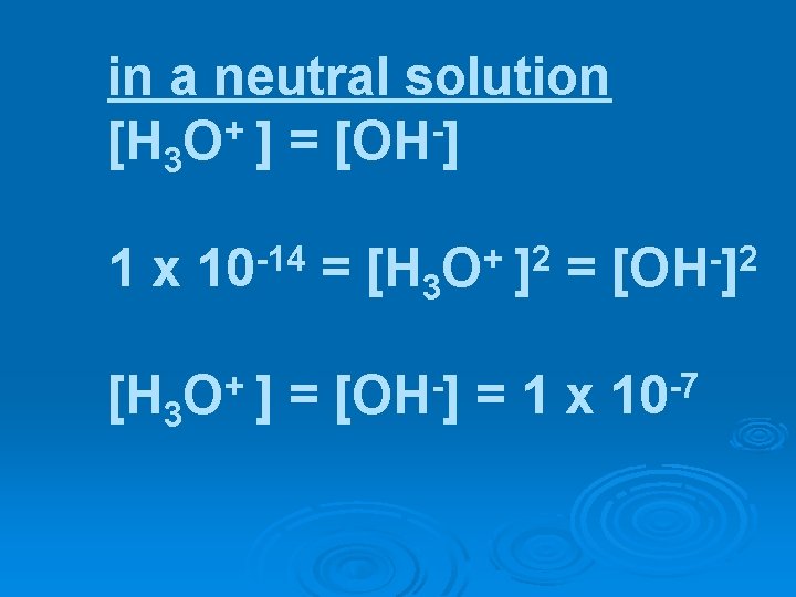 in a neutral solution [H 3 O+ ] = [OH-] 1 x 10 -14