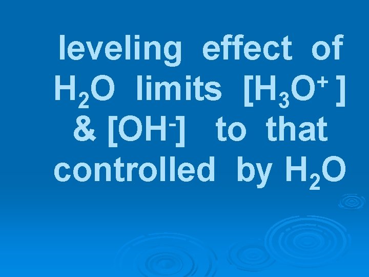 leveling effect of + H 2 O limits [H 3 O ] & [OH