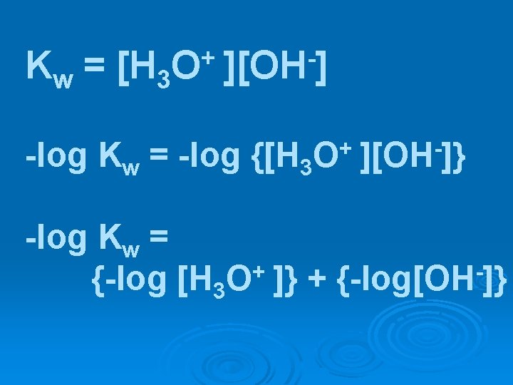 Kw = [H 3 + O ][OH ] -log Kw = -log {[H 3