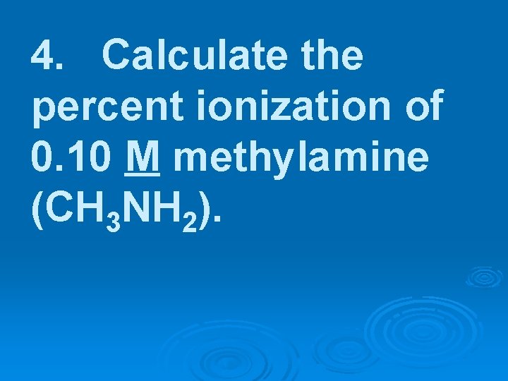 4. Calculate the percent ionization of 0. 10 M methylamine (CH 3 NH 2).