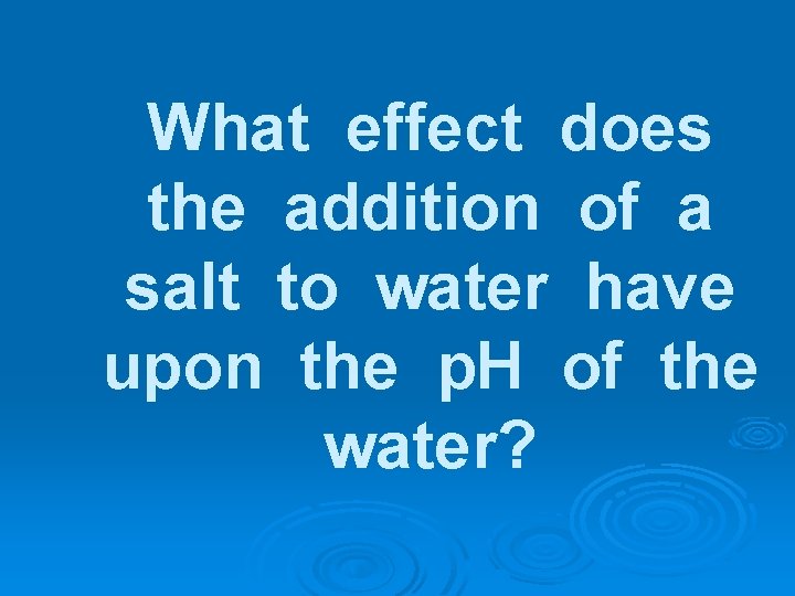 What effect does the addition of a salt to water have upon the p.