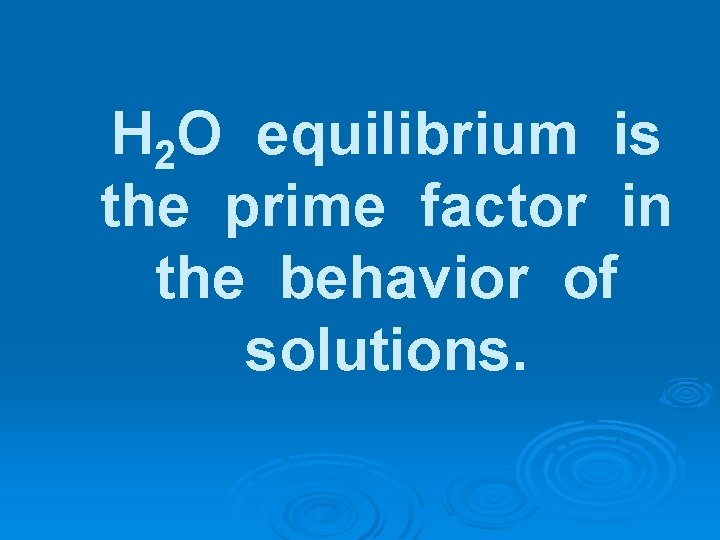 H 2 O equilibrium is the prime factor in the behavior of solutions. 