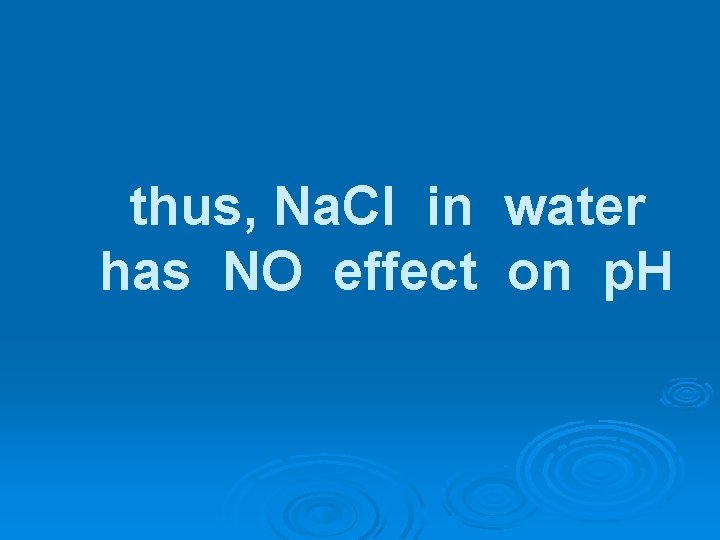 thus, Na. Cl in water has NO effect on p. H 