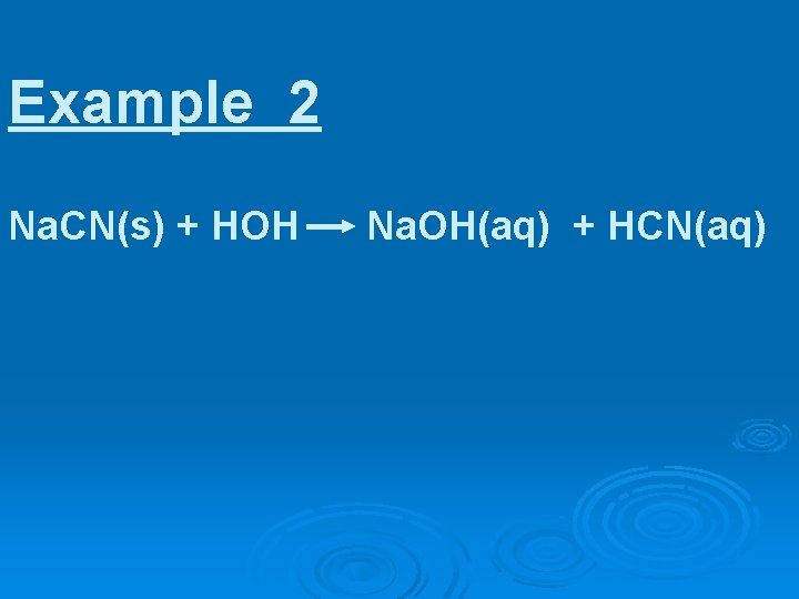 Example 2 Na. CN(s) + HOH Na. OH(aq) + HCN(aq) 