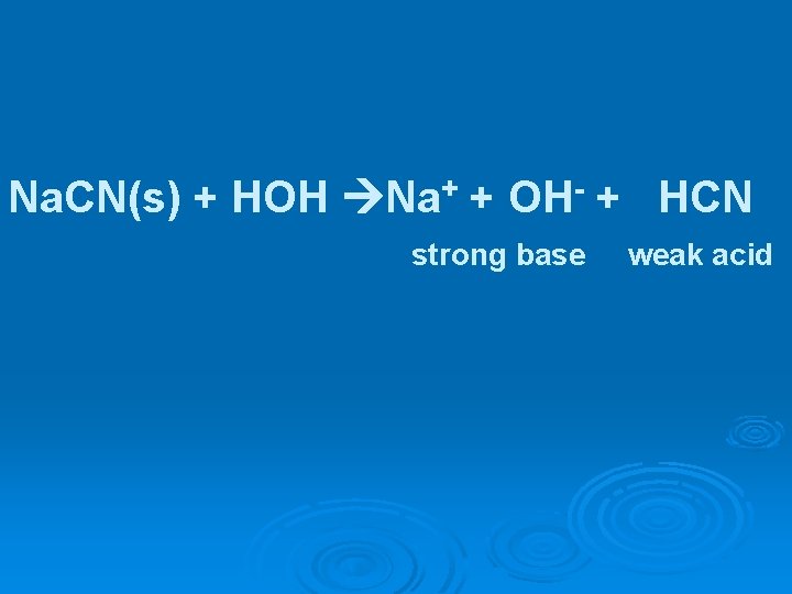 Na. CN(s) + HOH Na+ + OH- + HCN strong base weak acid 