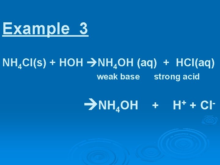 Example 3 NH 4 Cl(s) + HOH NH 4 OH (aq) + HCl(aq) weak