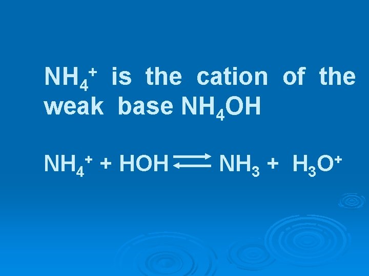 NH 4 is the cation of the weak base NH 4 OH + NH