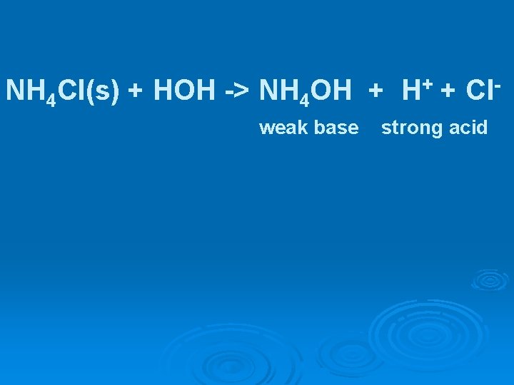 NH 4 Cl(s) + HOH -> NH 4 OH + H+ + Clweak base