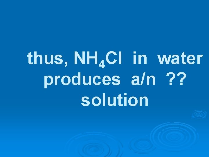 thus, NH 4 Cl in water produces a/n ? ? solution 