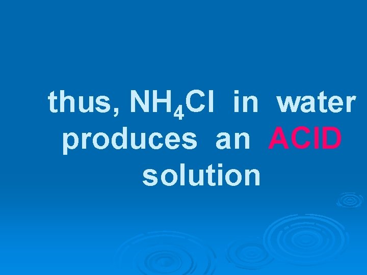 thus, NH 4 Cl in water produces an ACID solution 