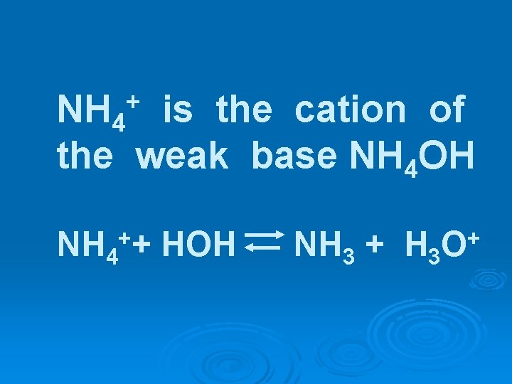 NH 4 is the cation of the weak base NH 4 OH + NH