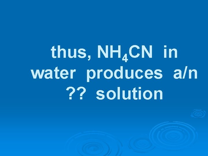 thus, NH 4 CN in water produces a/n ? ? solution 