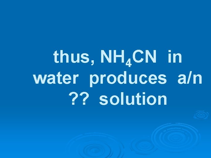 thus, NH 4 CN in water produces a/n ? ? solution 