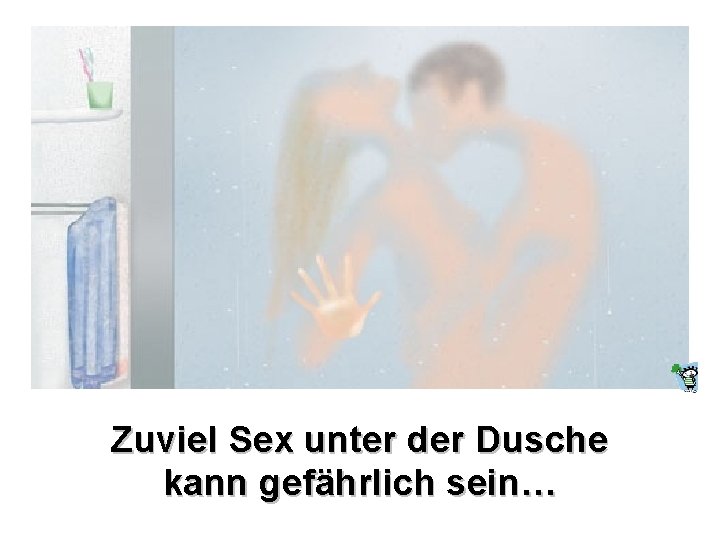 Zuviel Sex unter der Dusche kann gefährlich sein… 