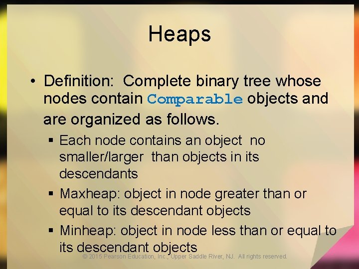 Heaps • Definition: Complete binary tree whose nodes contain Comparable objects and are organized