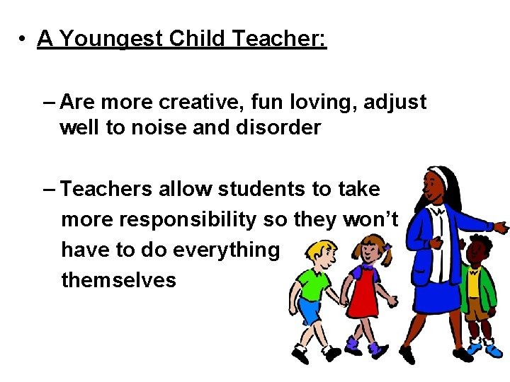  • A Youngest Child Teacher: – Are more creative, fun loving, adjust well