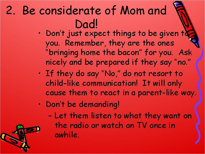 2. Be considerate of Mom and Dad! • Don’t just expect things to be
