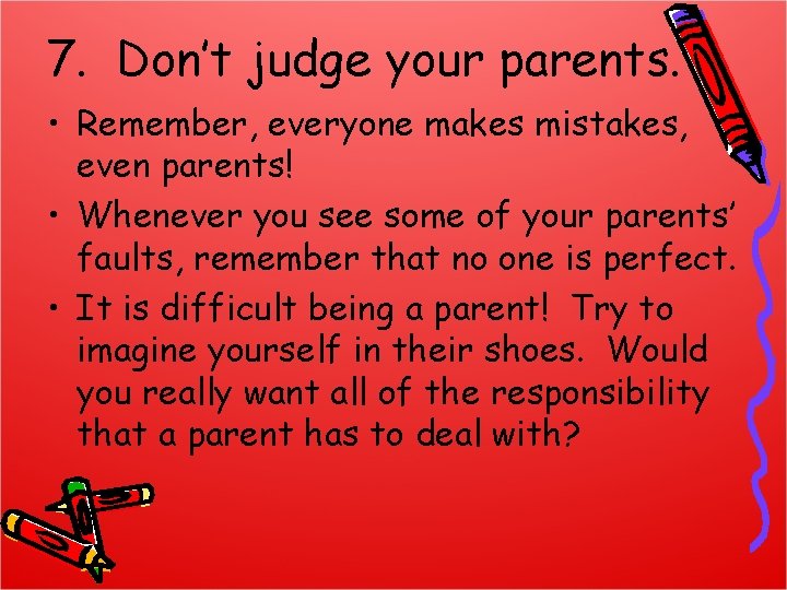 7. Don’t judge your parents. • Remember, everyone makes mistakes, even parents! • Whenever