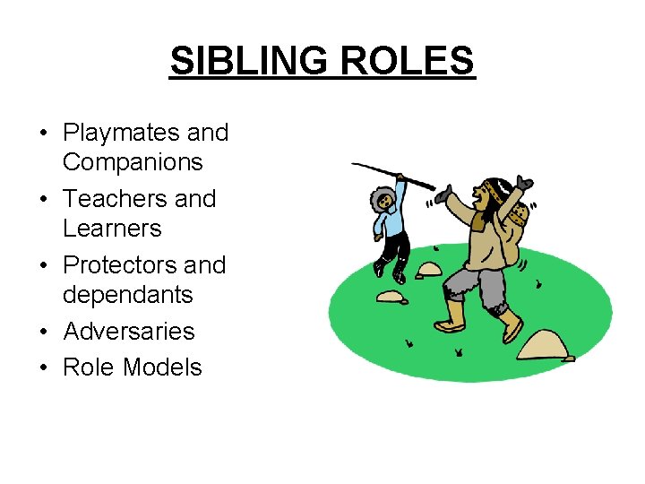 SIBLING ROLES • Playmates and Companions • Teachers and Learners • Protectors and dependants