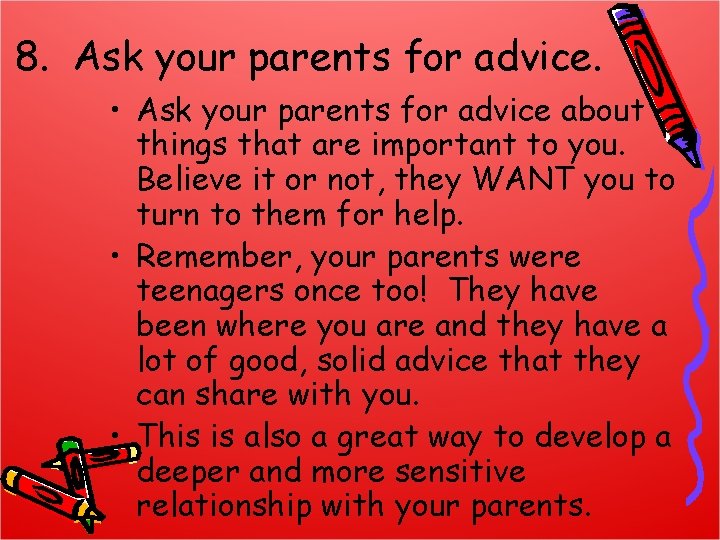 8. Ask your parents for advice. • Ask your parents for advice about things