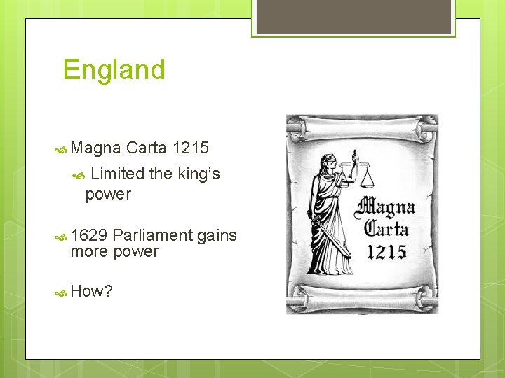 England Magna Carta 1215 Limited the king’s power 1629 Parliament gains more power How?