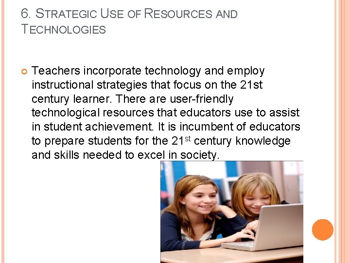 6. STRATEGIC USE OF RESOURCES AND TECHNOLOGIES Teachers incorporate technology and employ instructional strategies