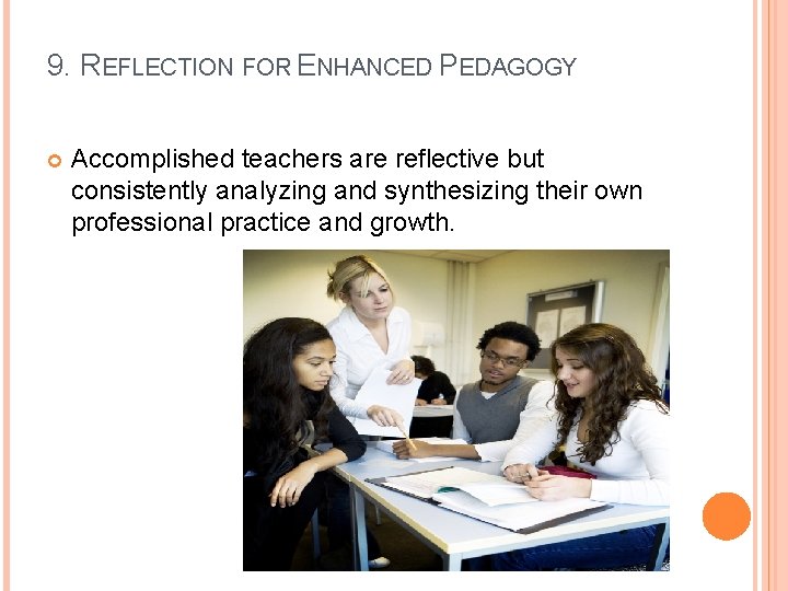 9. REFLECTION FOR ENHANCED PEDAGOGY Accomplished teachers are reflective but consistently analyzing and synthesizing