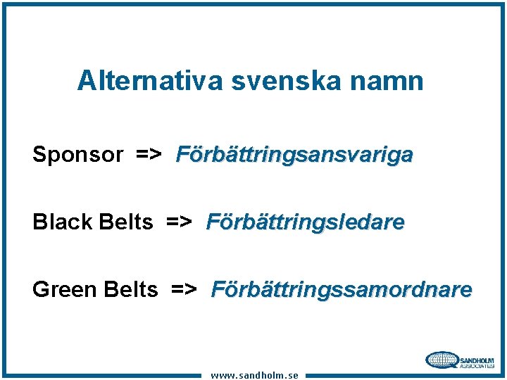 Alternativa svenska namn Sponsor => Förbättringsansvariga Black Belts => Förbättringsledare Green Belts => Förbättringssamordnare