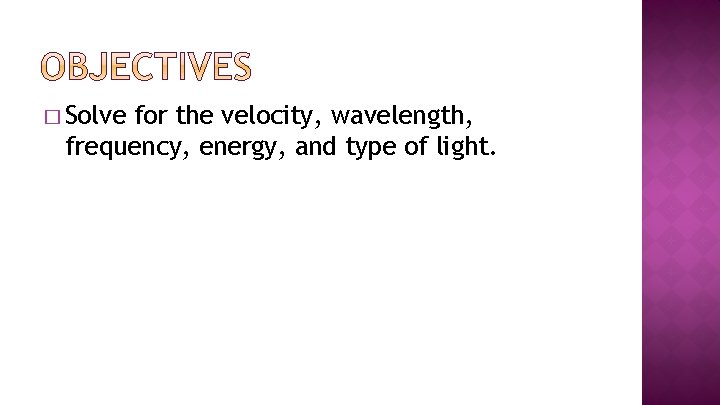 � Solve for the velocity, wavelength, frequency, energy, and type of light. 