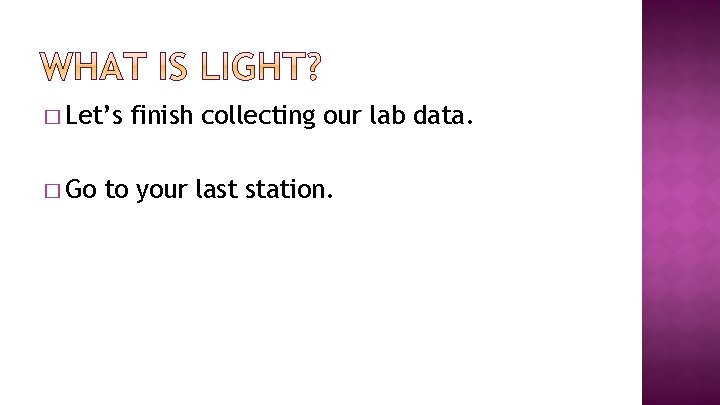 � Let’s � Go finish collecting our lab data. to your last station. 