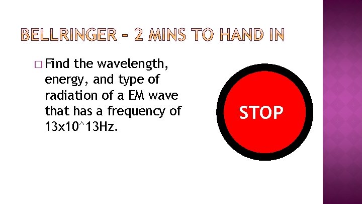 � Find the wavelength, energy, and type of radiation of a EM wave that