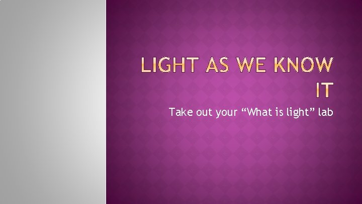 Take out your “What is light” lab 