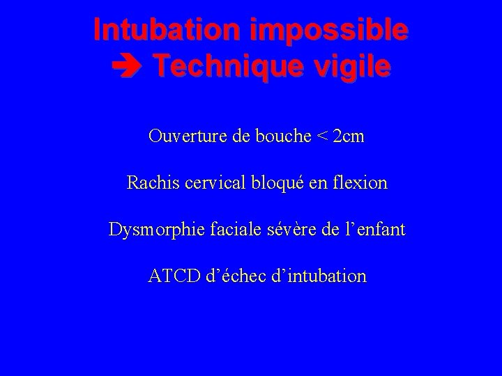 Intubation impossible Technique vigile Ouverture de bouche < 2 cm Rachis cervical bloqué en