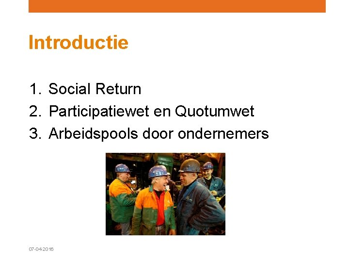 Introductie 1. Social Return 2. Participatiewet en Quotumwet 3. Arbeidspools door ondernemers 07 -04