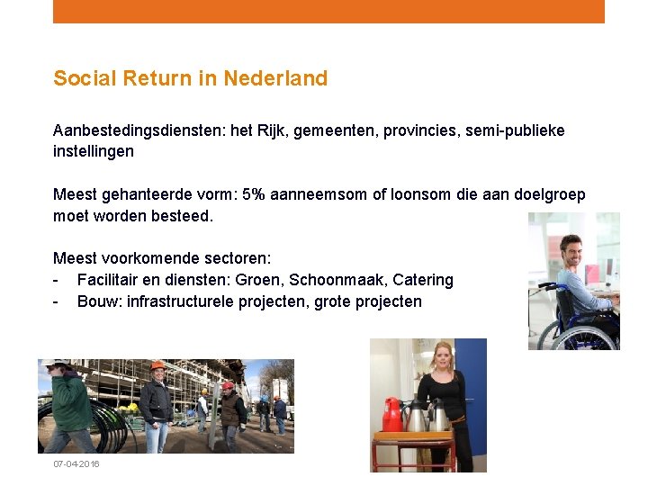 Social Return in Nederland Aanbestedingsdiensten: het Rijk, gemeenten, provincies, semi-publieke instellingen Meest gehanteerde vorm: