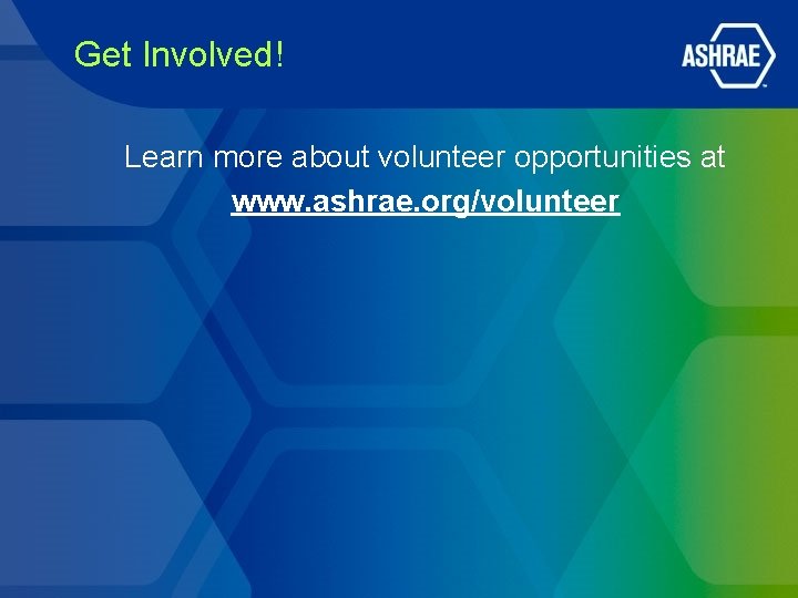 Get Involved! Learn more about volunteer opportunities at www. ashrae. org/volunteer Get Involved! Learn more about volunteer opportunities at www. ashrae. org/volunteer