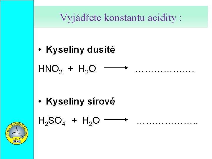 Vyjádřete konstantu acidity : • Kyseliny dusité HNO 2 + H 2 O ……………….
