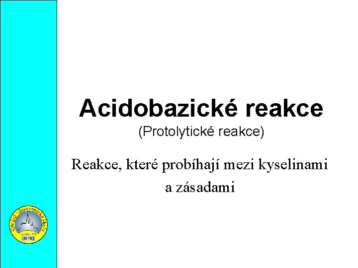 Acidobazické reakce (Protolytické reakce) Reakce, které probíhají mezi kyselinami a zásadami 