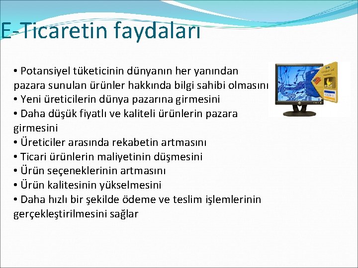 E-Ticaretin faydaları • Potansiyel tüketicinin dünyanın her yanından pazara sunulan ürünler hakkında bilgi sahibi